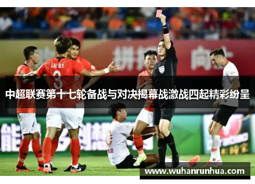 中超联赛第十七轮备战与对决揭幕战激战四起精彩纷呈