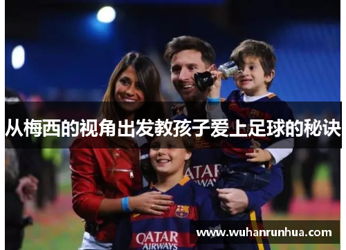 从梅西的视角出发教孩子爱上足球的秘诀