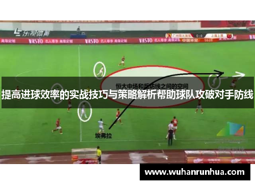 提高进球效率的实战技巧与策略解析帮助球队攻破对手防线