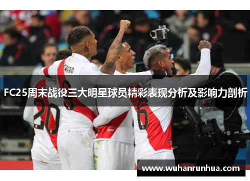 FC25周末战役三大明星球员精彩表现分析及影响力剖析