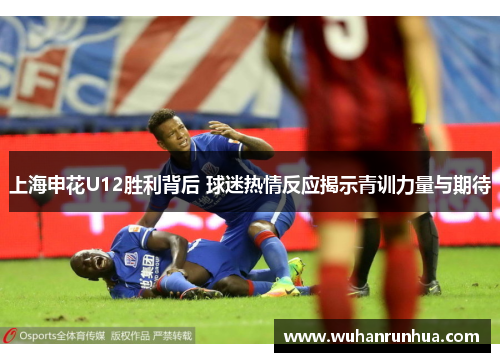 上海申花U12胜利背后 球迷热情反应揭示青训力量与期待
