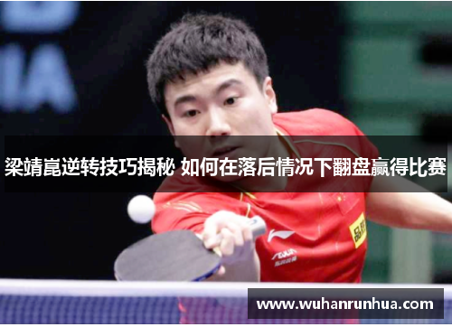 梁靖崑逆转技巧揭秘 如何在落后情况下翻盘赢得比赛