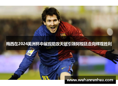 梅西在2024美洲杯中展现助攻天赋引领阿根廷走向辉煌胜利