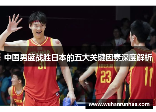 中国男篮战胜日本的五大关键因素深度解析
