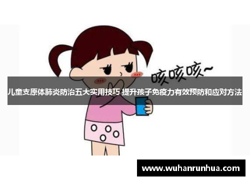 儿童支原体肺炎防治五大实用技巧 提升孩子免疫力有效预防和应对方法