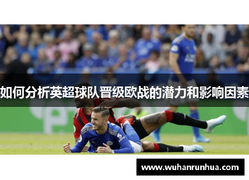 如何分析英超球队晋级欧战的潜力和影响因素