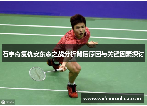 石宇奇复仇安东森之战分析背后原因与关键因素探讨