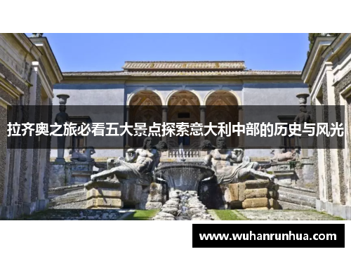 拉齐奥之旅必看五大景点探索意大利中部的历史与风光
