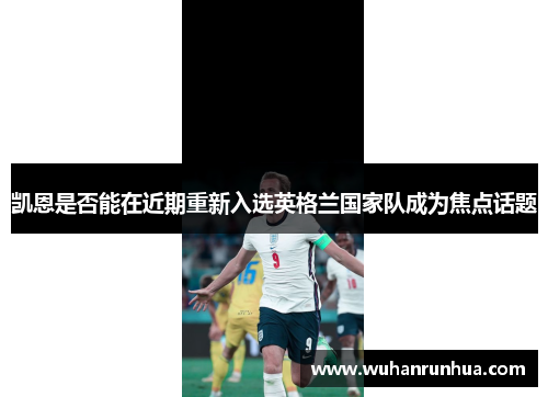 凯恩是否能在近期重新入选英格兰国家队成为焦点话题