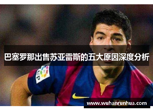 巴塞罗那出售苏亚雷斯的五大原因深度分析 巴塞罗那出售苏亚雷斯的五大原因深度分析